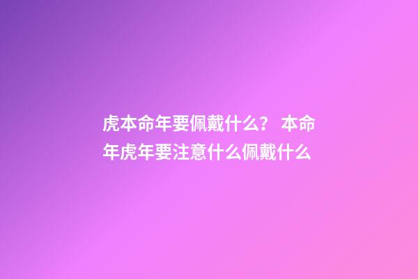 虎本命年要佩戴什么？ 本命年虎年要注意什么佩戴什么